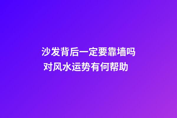 沙发背后一定要靠墙吗 对风水运势有何帮助
